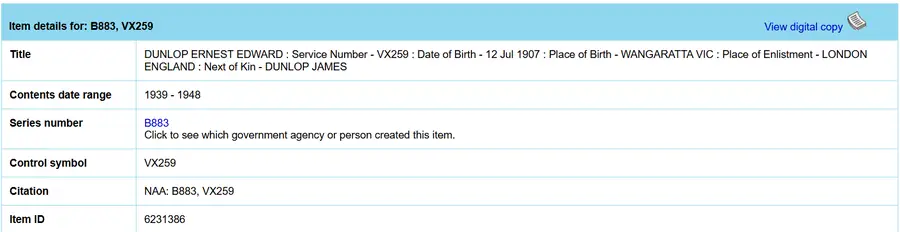 NAA RecordSearch item details for B883, VX259: Dunlop Ernest Edward, born 12 Jul 1907 Wangaratta, enlisted London England, next of kin Dunlop James